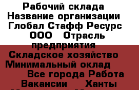 Рабочий склада › Название организации ­ Глобал Стафф Ресурс, ООО › Отрасль предприятия ­ Складское хозяйство › Минимальный оклад ­ 30 000 - Все города Работа » Вакансии   . Ханты-Мансийский,Мегион г.